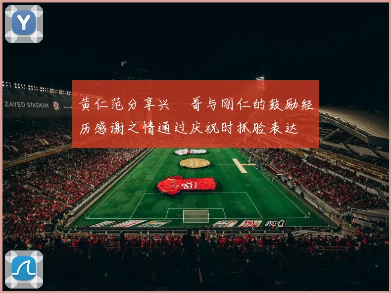 黄仁范分享兴慜哥与刚仁的鼓励经历感谢之情通过庆祝时抓脸表达