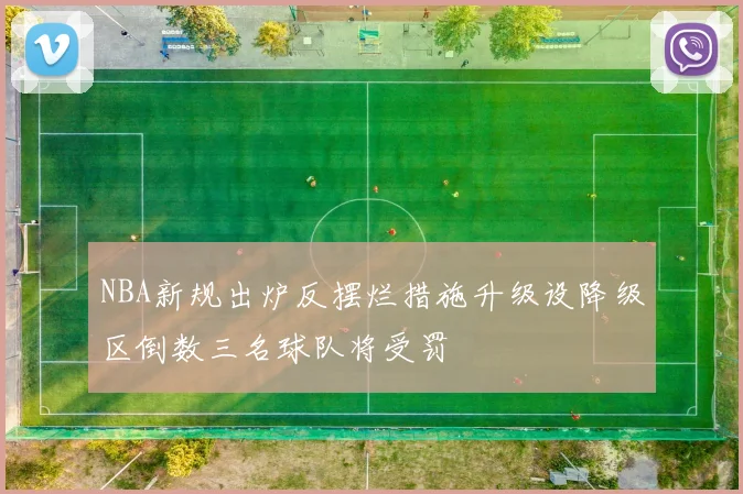 NBA新规出炉反摆烂措施升级设降级区倒数三名球队将受罚