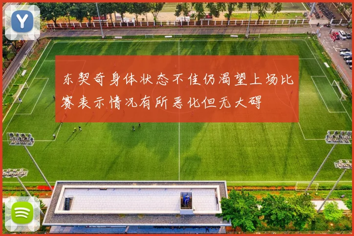 东契奇身体状态不佳仍渴望上场比赛表示情况有所恶化但无大碍