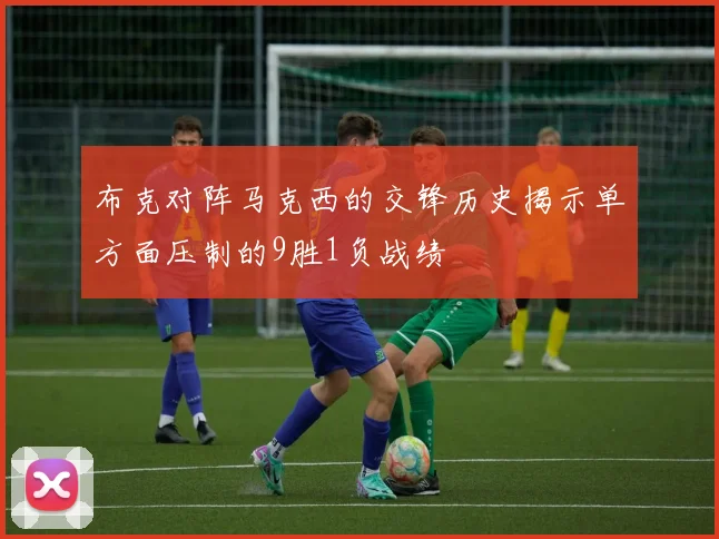 布克对阵马克西的交锋历史揭示单方面压制的9胜1负战绩
