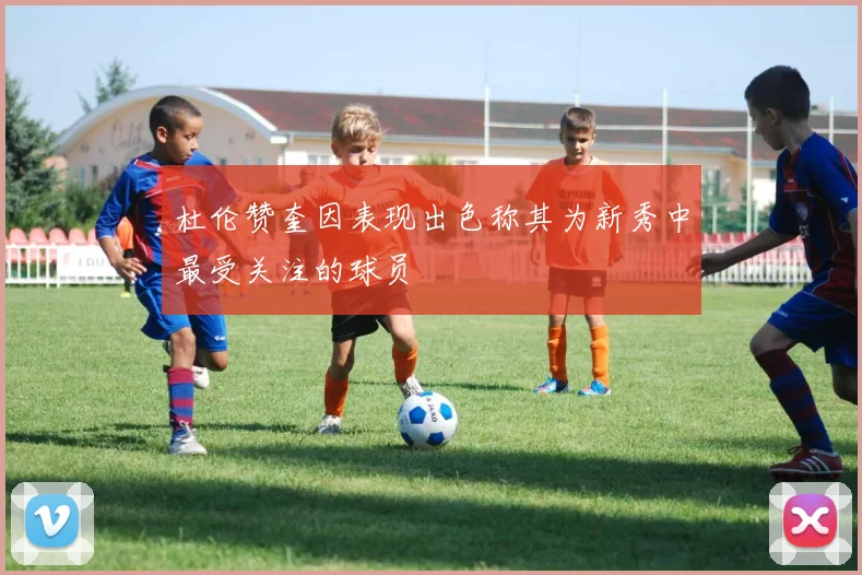 杜伦赞奎因表现出色称其为新秀中最受关注的球员