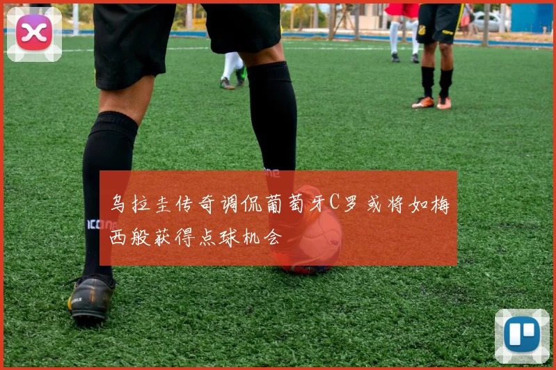 乌拉圭传奇调侃葡萄牙C罗或将如梅西般获得点球机会