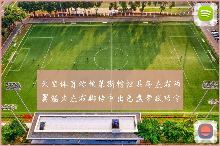 天空体育称帕莱斯特拉具备左右两翼能力左右脚传中出色盘带技巧令人赞叹