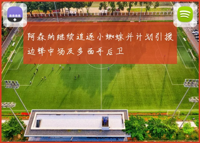 阿森纳继续追逐小蜘蛛并计划引援边锋中场及多面手后卫