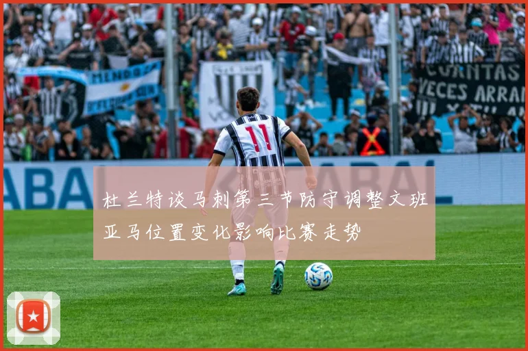 杜兰特谈马刺第三节防守调整文班亚马位置变化影响比赛走势
