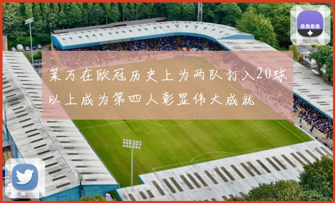 莱万在欧冠历史上为两队打入20球以上成为第四人彰显伟大成就